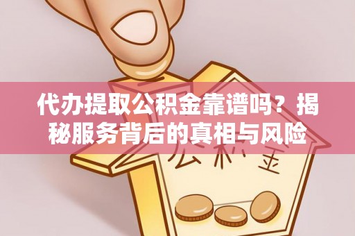庄河代办提取公积金靠谱吗？揭秘服务背后的真相与风险