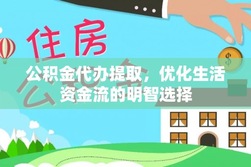 庄河公积金代办提取，优化生活资金流的明智选择