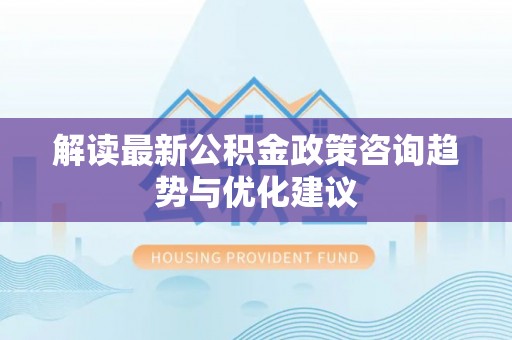庄河解读最新公积金政策咨询趋势与优化建议