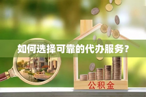 庄河如何选择可靠的代办服务？