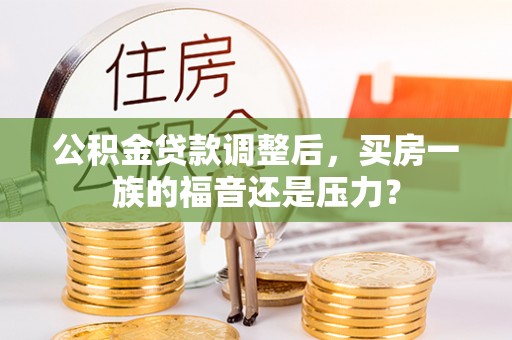 庄河公积金贷款调整后，买房一族的福音还是压力？