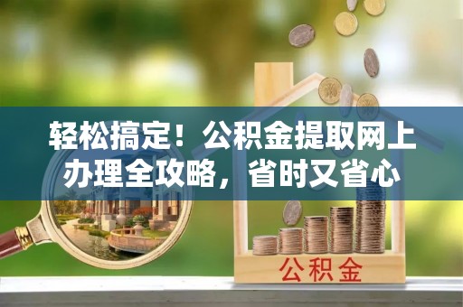 庄河轻松搞定！公积金提取网上办理全攻略，省时又省心