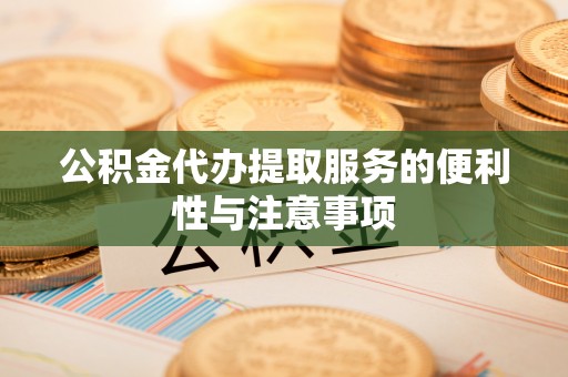 庄河公积金代办提取服务的便利性与注意事项