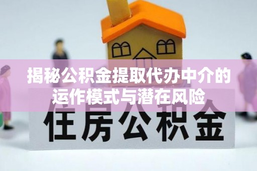 庄河揭秘公积金提取代办中介的运作模式与潜在风险