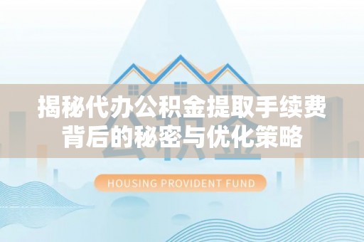 庄河揭秘代办公积金提取手续费背后的秘密与优化策略