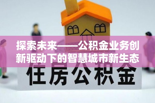 庄河探索未来——公积金业务创新驱动下的智慧城市新生态
