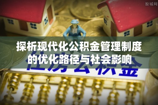 庄河探析现代化公积金管理制度的优化路径与社会影响