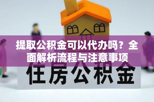庄河提取公积金可以代办吗？全面解析流程与注意事项