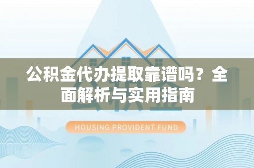 庄河公积金代办提取靠谱吗？全面解析与实用指南