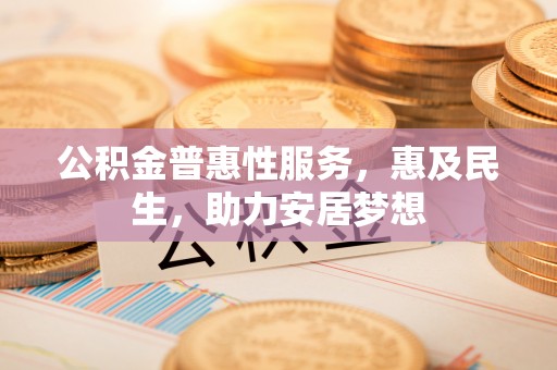 庄河公积金普惠性服务，惠及民生，助力安居梦想