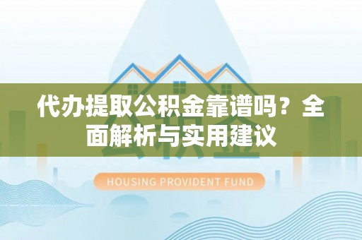 庄河代办提取公积金靠谱吗？全面解析与实用建议