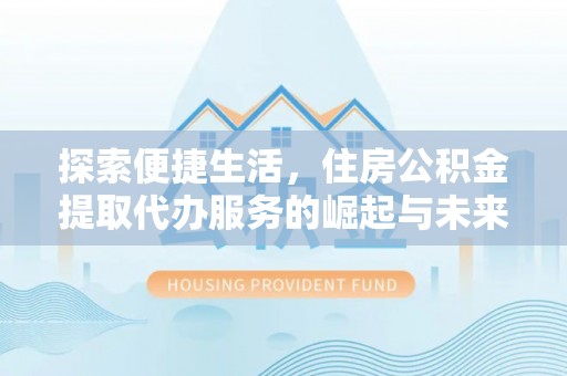 庄河探索便捷生活，住房公积金提取代办服务的崛起与未来趋势