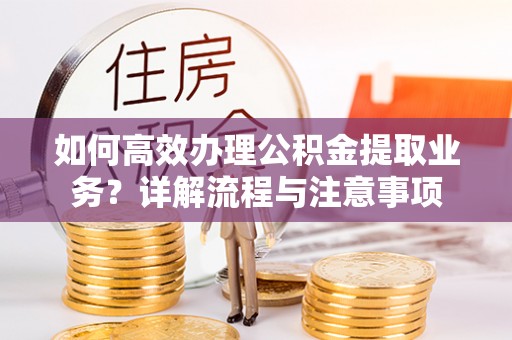 庄河如何高效办理公积金提取业务？详解流程与注意事项