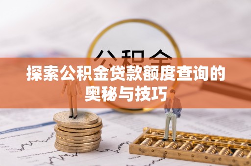 庄河探索公积金贷款额度查询的奥秘与技巧