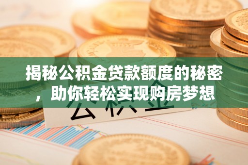 庄河揭秘公积金贷款额度的秘密，助你轻松实现购房梦想
