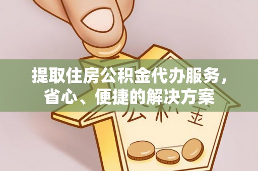 庄河提取住房公积金代办服务，省心、便捷的解决方案