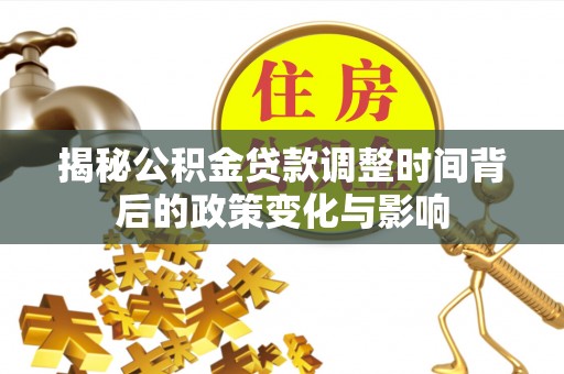 庄河揭秘公积金贷款调整时间背后的政策变化与影响