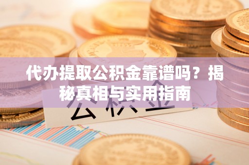 庄河代办提取公积金靠谱吗？揭秘真相与实用指南