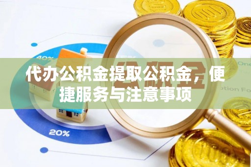 庄河代办公积金提取公积金，便捷服务与注意事项