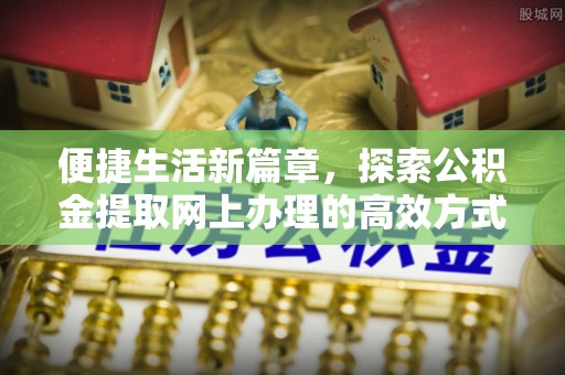 庄河便捷生活新篇章，探索公积金提取网上办理的高效方式