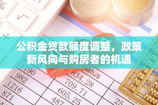 庄河公积金贷款额度调整，政策新风向与购房者的机遇