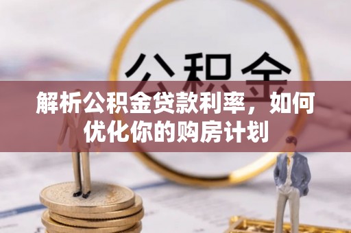 庄河解析公积金贷款利率，如何优化你的购房计划