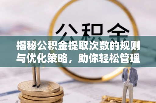 庄河揭秘公积金提取次数的规则与优化策略，助你轻松管理财务