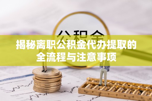 庄河揭秘离职公积金代办提取的全流程与注意事项