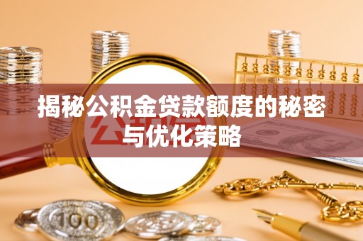 庄河揭秘公积金贷款额度的秘密与优化策略