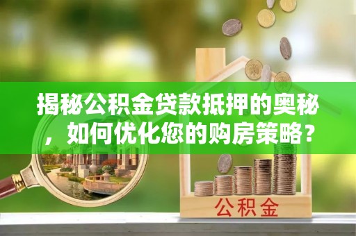 庄河揭秘公积金贷款抵押的奥秘，如何优化您的购房策略？