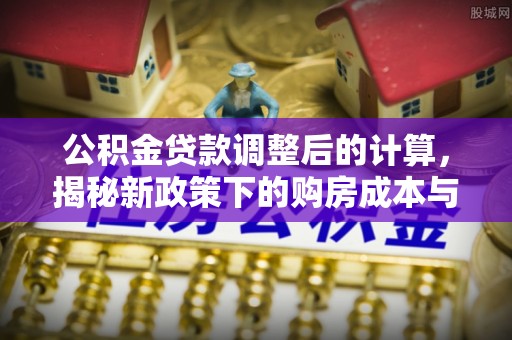 庄河公积金贷款调整后的计算，揭秘新政策下的购房成本与规划策略