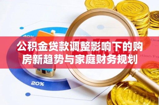 庄河公积金贷款调整影响下的购房新趋势与家庭财务规划