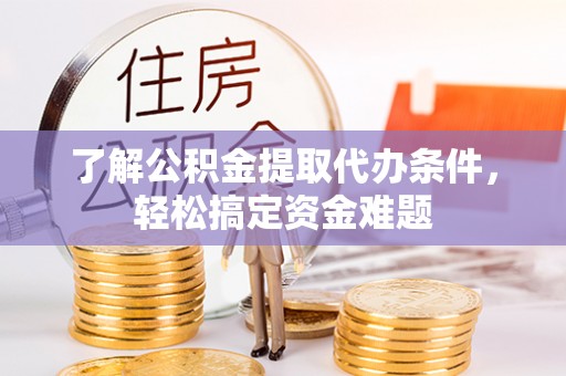 庄河了解公积金提取代办条件，轻松搞定资金难题