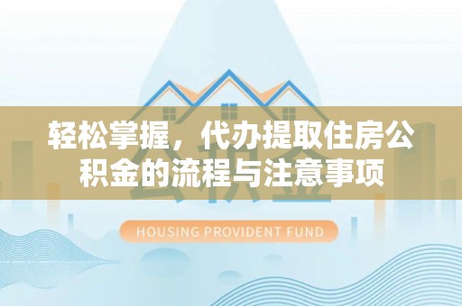 庄河轻松掌握，代办提取住房公积金的流程与注意事项