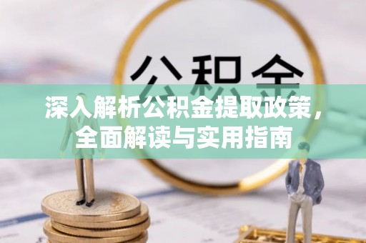 庄河深入解析公积金提取政策，全面解读与实用指南