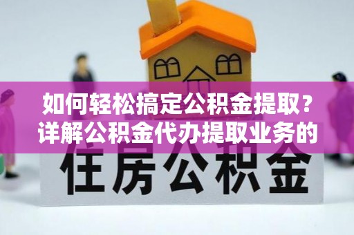 庄河如何轻松搞定公积金提取？详解公积金代办提取业务的便捷之道