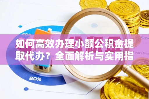 庄河如何高效办理小额公积金提取代办？全面解析与实用指南