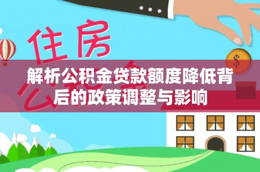 庄河解析公积金贷款额度降低背后的政策调整与影响