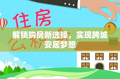 庄河解锁购房新选择，实现跨城安居梦想