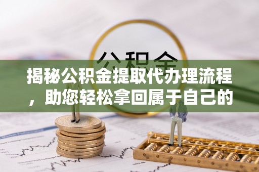 庄河揭秘公积金提取代办理流程，助您轻松拿回属于自己的钱