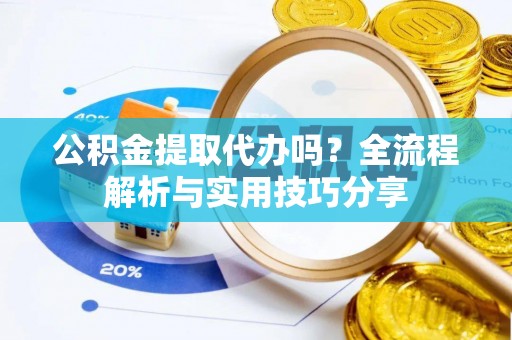 庄河公积金提取代办吗？全流程解析与实用技巧分享
