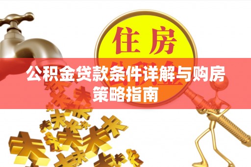 庄河公积金贷款条件详解与购房策略指南