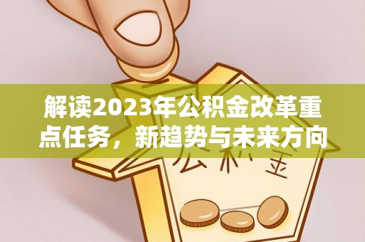 庄河解读2023年公积金改革重点任务，新趋势与未来方向