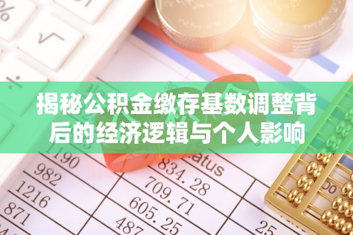 庄河揭秘公积金缴存基数调整背后的经济逻辑与个人影响