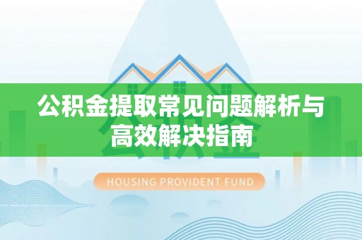 庄河公积金提取常见问题解析与高效解决指南