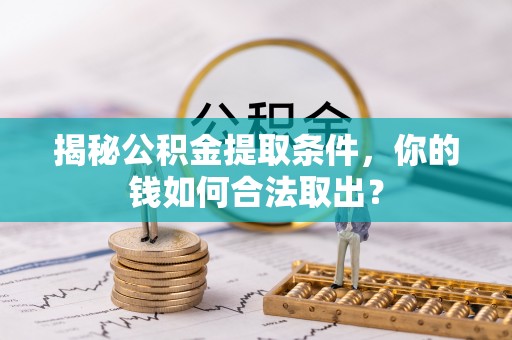 庄河揭秘公积金提取条件，你的钱如何合法取出？
