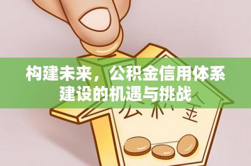 庄河构建未来，公积金信用体系建设的机遇与挑战