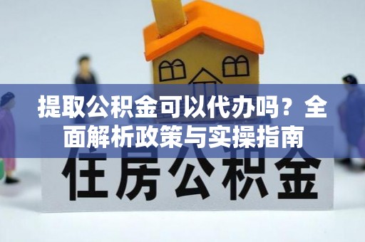 庄河提取公积金可以代办吗？全面解析政策与实操指南