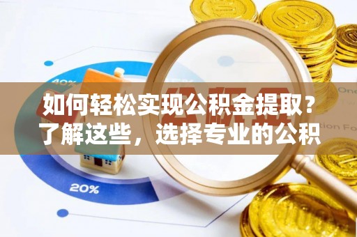 庄河如何轻松实现公积金提取？了解这些，选择专业的公积金提取代办服务