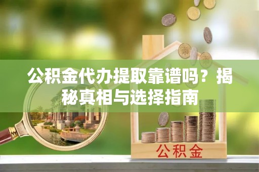 庄河公积金代办提取靠谱吗？揭秘真相与选择指南